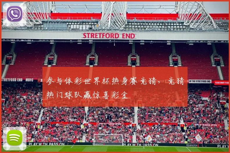 参与体彩世界杯热身赛竞猜,竞猜热门球队赢惊喜彩金