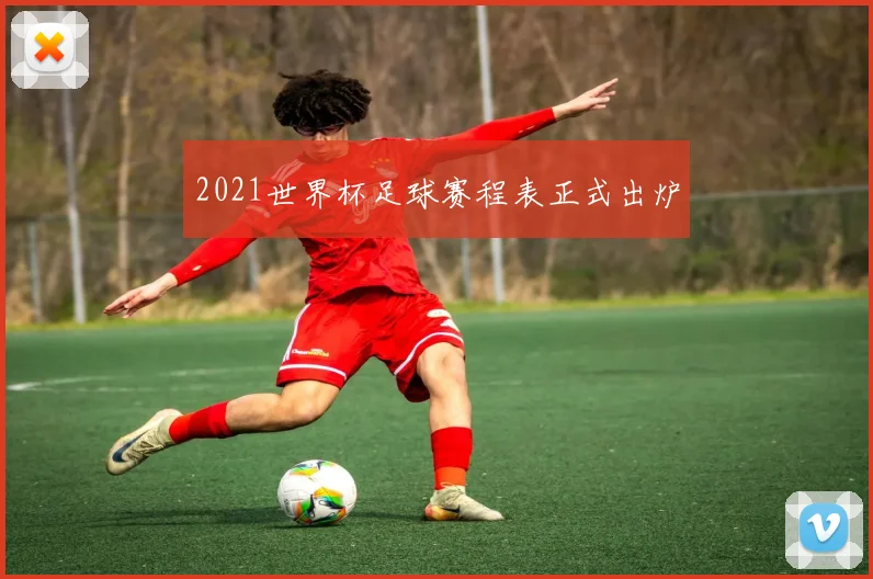 2021世界杯足球赛程表正式出炉