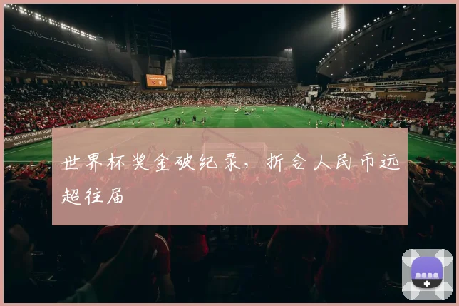 世界杯奖金破纪录,折合人民币远超往届