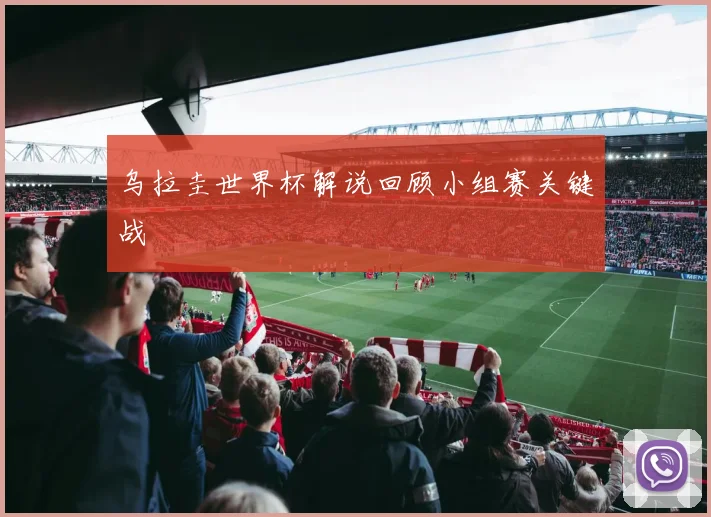 乌拉圭世界杯解说回顾小组赛关键战