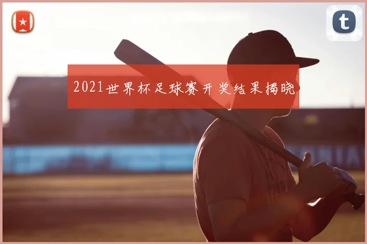 2021世界杯足球赛开奖结果揭晓