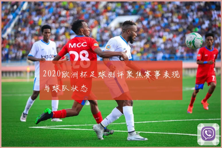 2020欧洲杯足球测评聚焦赛事表现与球队状态