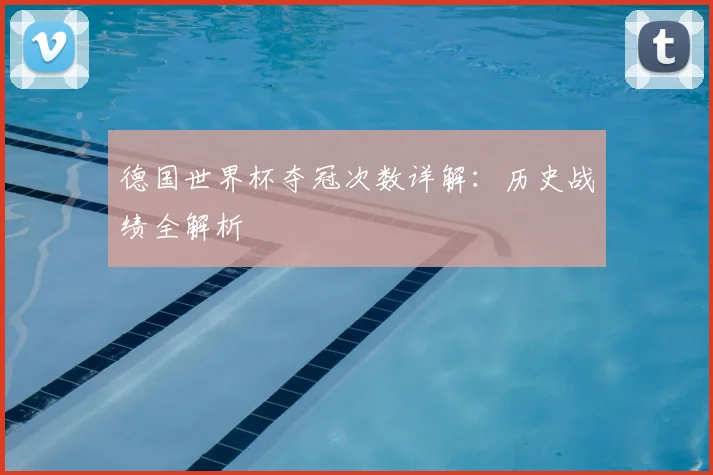 德国世界杯夺冠次数详解：历史战绩全解析