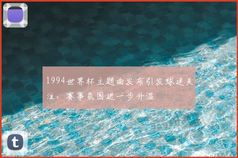 1994世界杯主题曲发布引发球迷关注，赛事氛围进一步升温