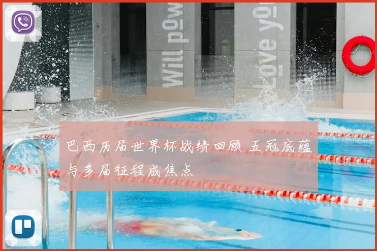巴西历届世界杯战绩回顾 五冠底蕴与多届征程成焦点