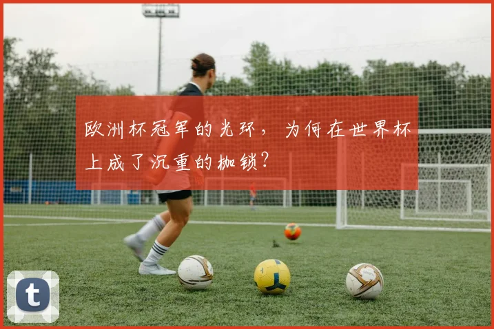 欧洲杯冠军的光环，为何在世界杯上成了沉重的枷锁？