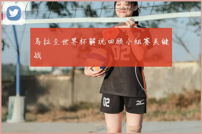 乌拉圭世界杯解说回顾小组赛关键战