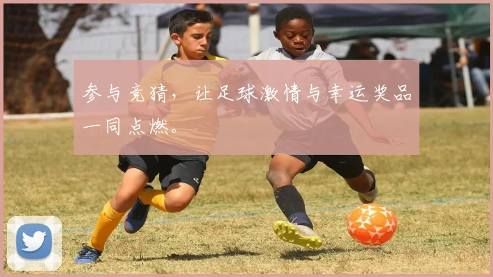 参与竞猜，让足球激情与幸运奖品一同点燃。