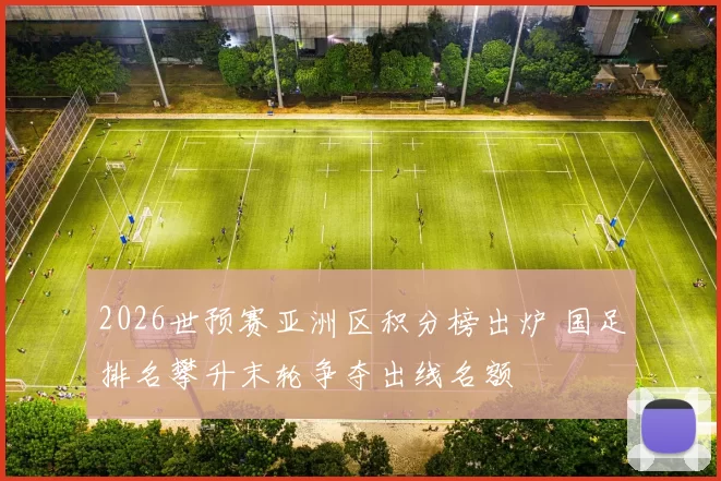 2026世预赛亚洲区积分榜出炉 国足排名攀升末轮争夺出线名额