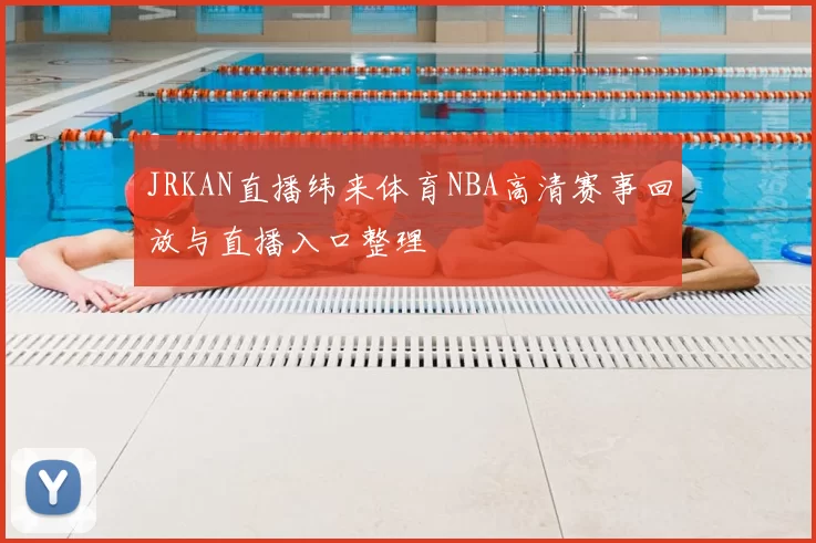 JRKAN直播纬来体育NBA高清赛事回放与直播入口整理