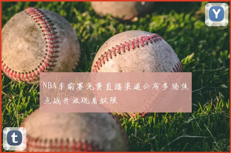 NBA季前赛免费直播渠道公布多场焦点战开放观看权限