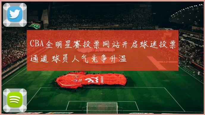CBA全明星赛投票网站开启球迷投票通道 球员人气竞争升温