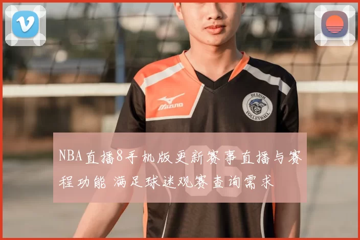 NBA直播8手机版更新赛事直播与赛程功能 满足球迷观赛查询需求