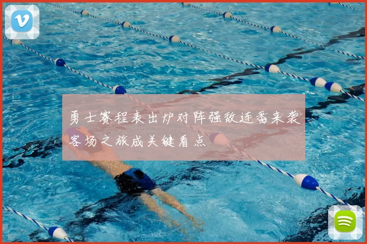 勇士赛程表出炉对阵强敌连番来袭客场之旅成关键看点