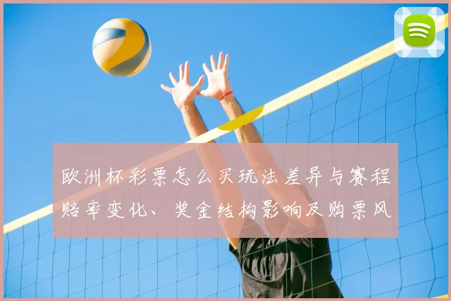 欧洲杯彩票怎么买玩法差异与赛程赔率变化、奖金结构影响及购票风险评估