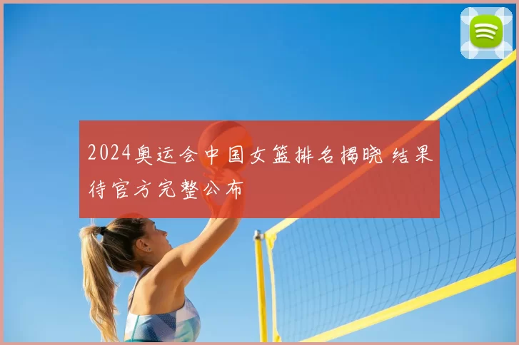 2024奥运会中国女篮排名揭晓 结果待官方完整公布