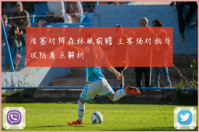 活塞对阵森林狼前瞻 主客场对抗与攻防看点解析