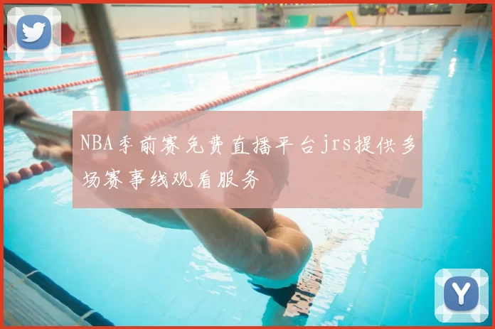 NBA季前赛免费直播平台jrs提供多场赛事线观看服务