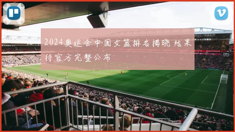 2024奥运会中国女篮排名揭晓 结果待官方完整公布