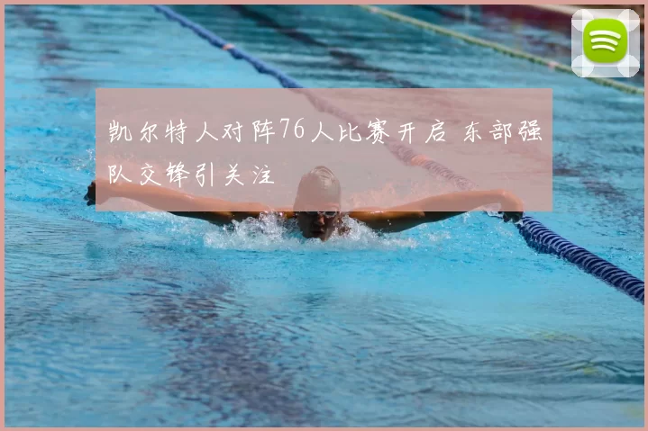 凯尔特人对阵76人比赛开启 东部强队交锋引关注