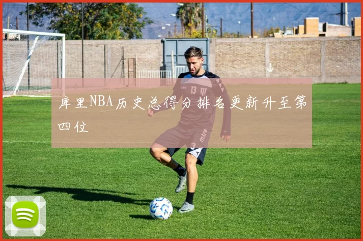 库里NBA历史总得分排名更新升至第四位