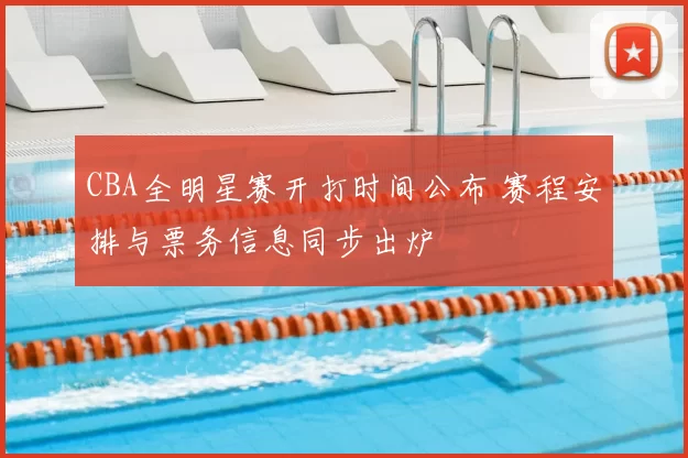 CBA全明星赛开打时间公布 赛程安排与票务信息同步出炉