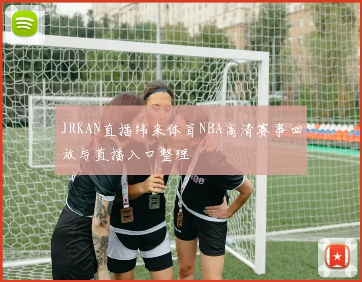 JRKAN直播纬来体育NBA高清赛事回放与直播入口整理