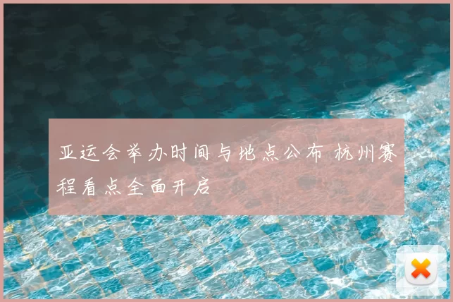 亚运会举办时间与地点公布 杭州赛程看点全面开启