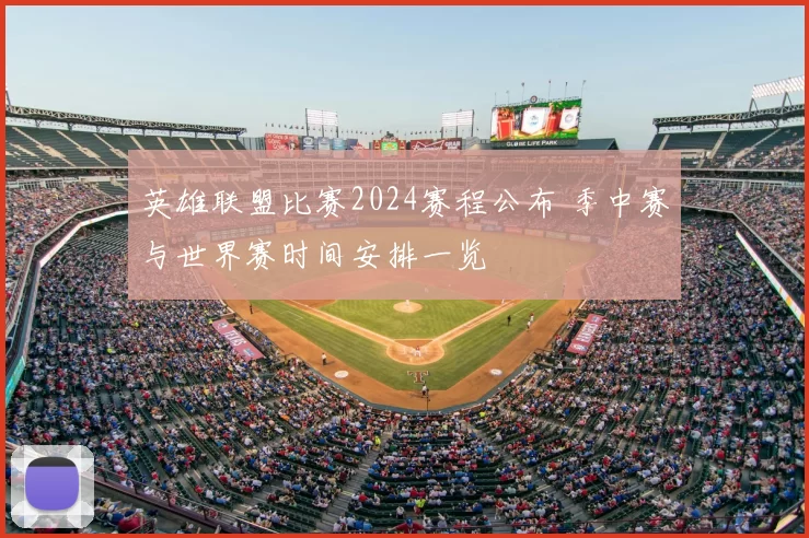 英雄联盟比赛2024赛程公布 季中赛与世界赛时间安排一览