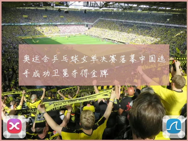 奥运会乒乓球女单决赛落幕中国选手成功卫冕夺得金牌