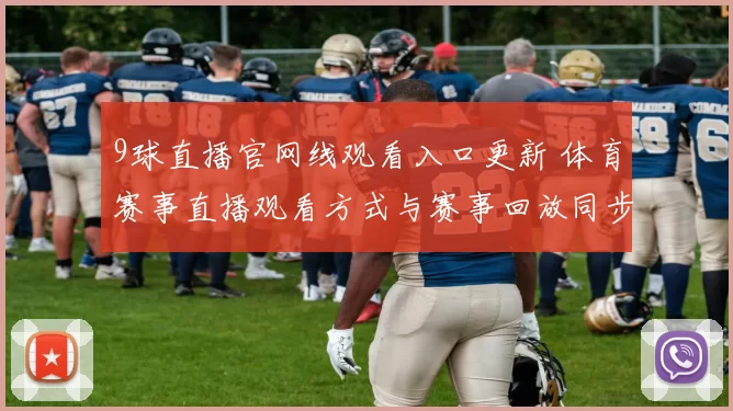 9球直播官网线观看入口更新 体育赛事直播观看方式与赛事回放同步上线
