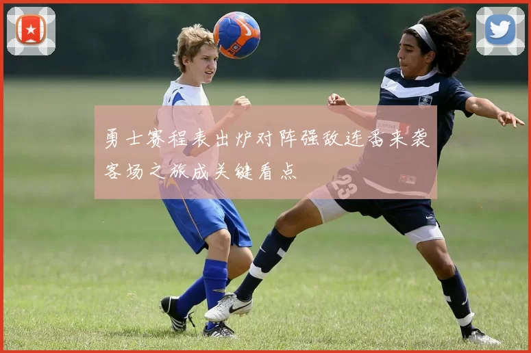 勇士赛程表出炉对阵强敌连番来袭客场之旅成关键看点