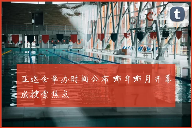 亚运会举办时间公布 哪年哪月开幕成搜索焦点