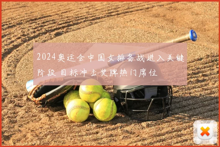 2024奥运会中国女排备战进入关键阶段 目标冲击奖牌热门席位