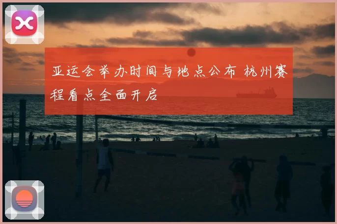 亚运会举办时间与地点公布 杭州赛程看点全面开启