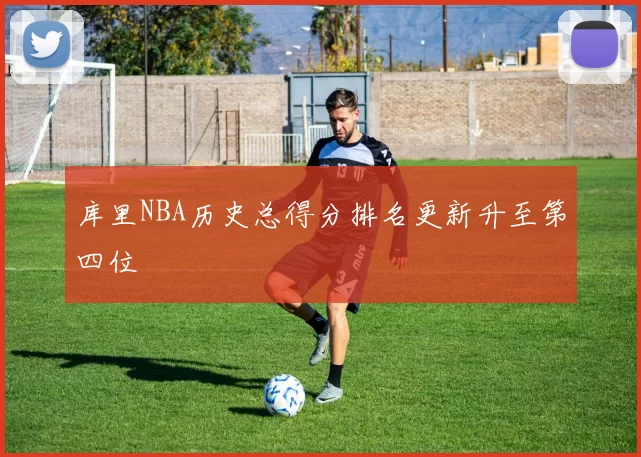 库里NBA历史总得分排名更新升至第四位