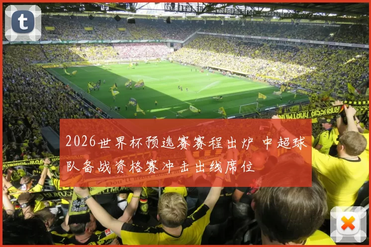 2026世界杯预选赛赛程出炉 中超球队备战资格赛冲击出线席位