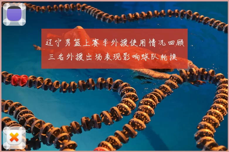 辽宁男篮上赛季外援使用情况回顾 三名外援出场表现影响球队轮换