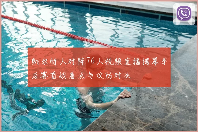 凯尔特人对阵76人视频直播揭幕季后赛首战看点与攻防对决