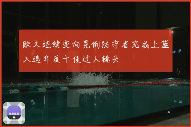 欧文连续变向晃倒防守者完成上篮入选年度十佳过人镜头