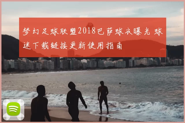 梦幻足球联盟2018巴萨球衣曝光 球迷下载链接更新使用指南