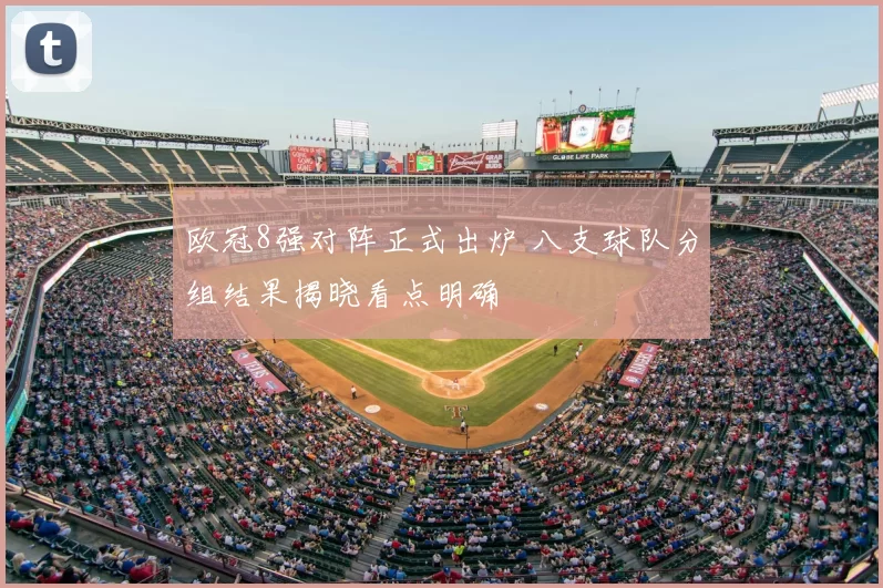 欧冠8强对阵正式出炉 八支球队分组结果揭晓看点明确