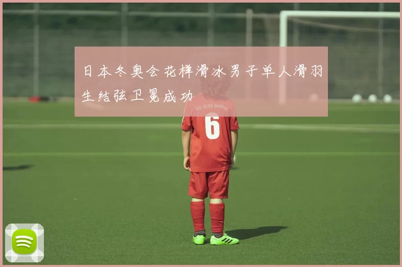 日本冬奥会花样滑冰男子单人滑羽生结弦卫冕成功