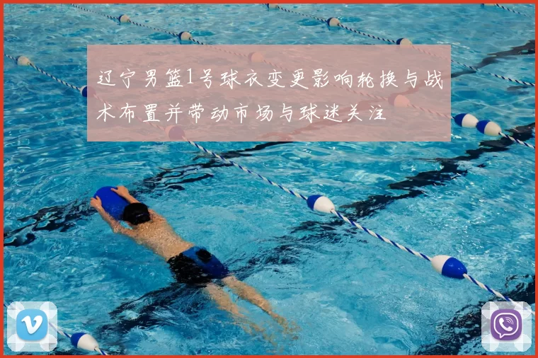 辽宁男篮1号球衣变更影响轮换与战术布置并带动市场与球迷关注