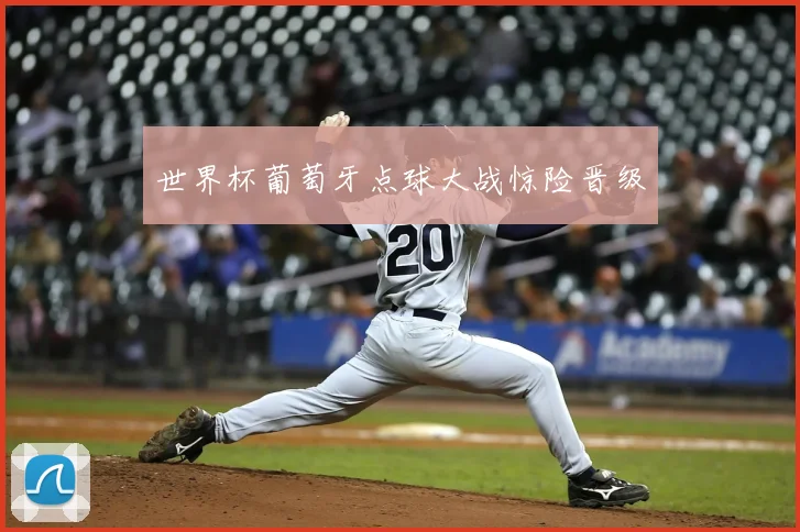 世界杯葡萄牙点球大战惊险晋级