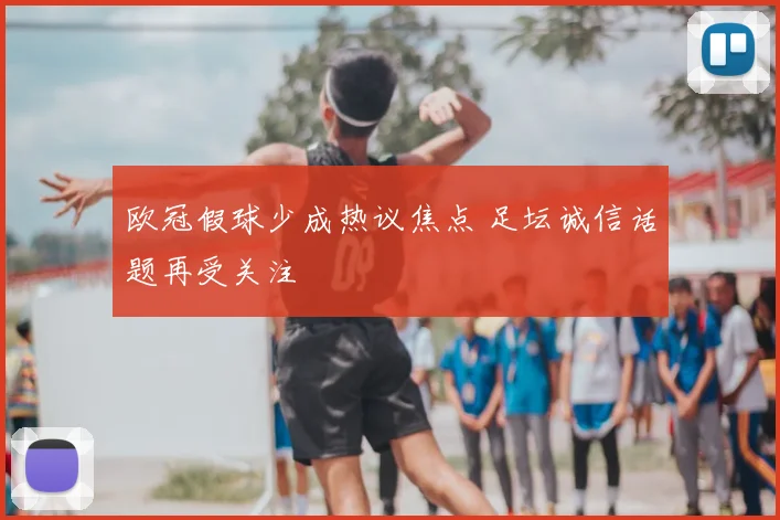 欧冠假球少成热议焦点 足坛诚信话题再受关注