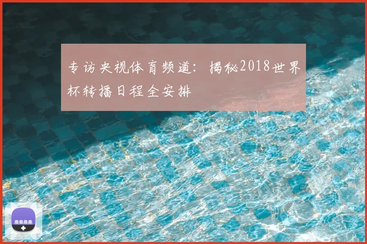 专访央视体育频道:揭秘2018世界杯转播日程全安排