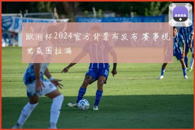 欧洲杯2024官方背景布发布 赛事视觉氛围拉满