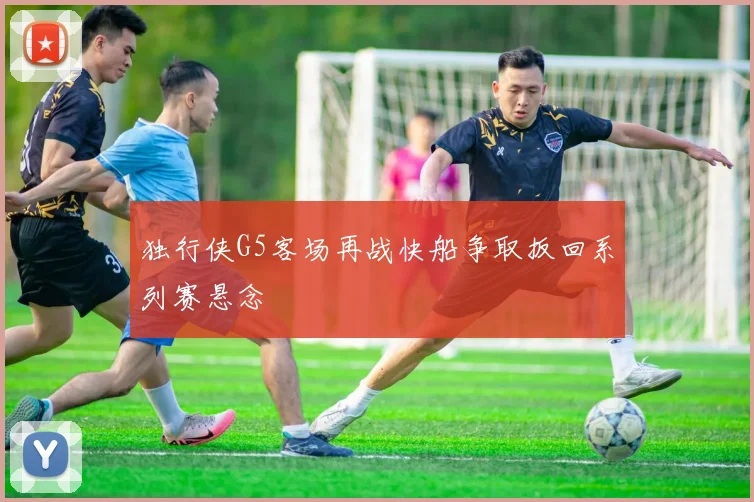 独行侠G5客场再战快船争取扳回系列赛悬念