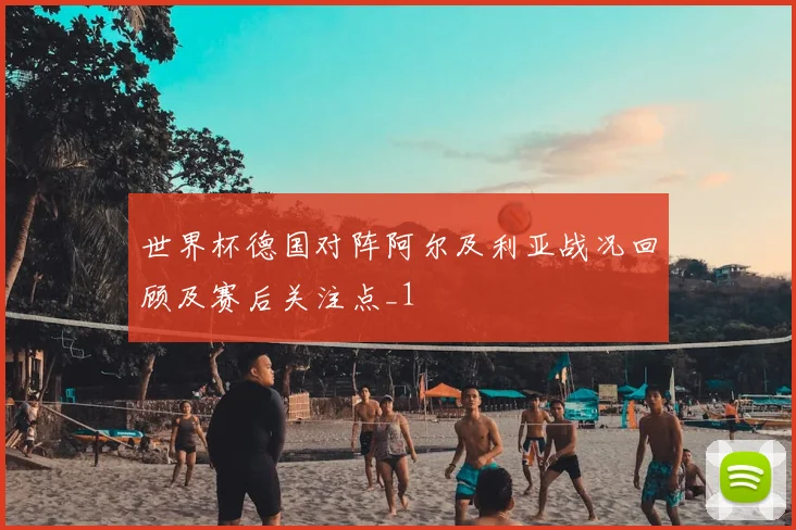 世界杯德国对阵阿尔及利亚战况回顾及赛后关注点_1